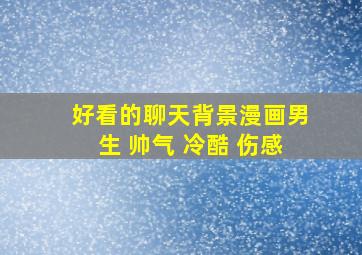 好看的聊天背景漫画男生 帅气 冷酷 伤感